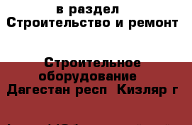  в раздел : Строительство и ремонт » Строительное оборудование . Дагестан респ.,Кизляр г.